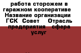 работа сторожем в гаражном кооперативе. › Название организации ­ ГСК “Совет“ › Отрасль предприятия ­ сфера услуг. › Название вакансии ­ сторож › Место работы ­ Ленинский р-он › Подчинение ­ председателю ГСК › Минимальный оклад ­ 7 000 › Возраст от ­ 55 › Возраст до ­ 65 - Воронежская обл., Воронеж г. Работа » Вакансии   